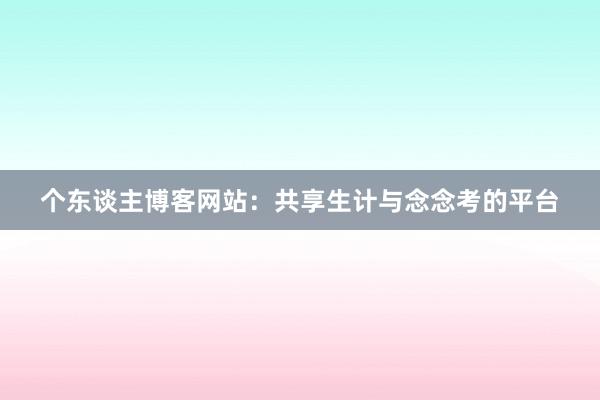 个东谈主博客网站：共享生计与念念考的平台